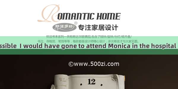 Had it been possible  I would have gone to attend Monica in the hospital  but I fully occu