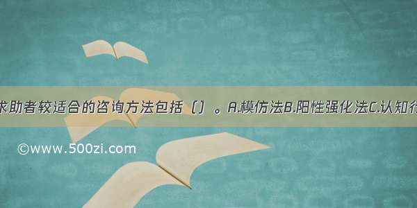 多选：对该求助者较适合的咨询方法包括（）。A.模仿法B.阳性强化法C.认知行为疗法D.系