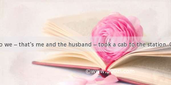 A few days ago we – that’s me and the husband – took a cab to the station. Chat with the d