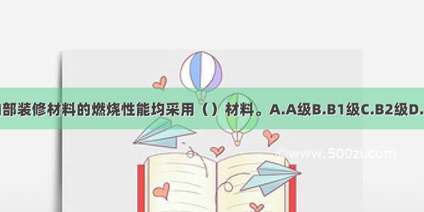 防火隔间内部装修材料的燃烧性能均采用（）材料。A.A级B.B1级C.B2级D.B3级ABCD