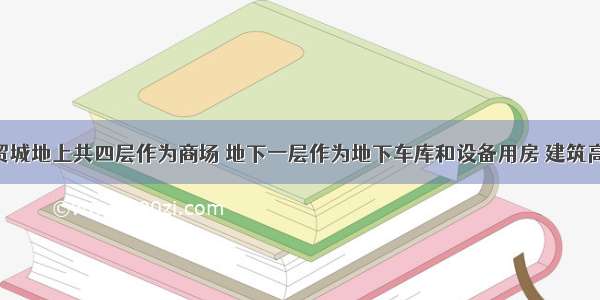 某大型商贸城地上共四层作为商场 地下一层作为地下车库和设备用房 建筑高度23.5m 