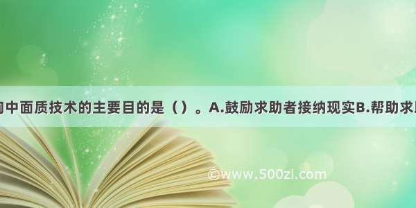 单选：在咨询中面质技术的主要目的是（）。A.鼓励求助者接纳现实B.帮助求助者心理成长