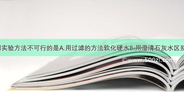 单选题下列实验方法不可行的是A.用过滤的方法软化硬水B.用澄清石灰水区别C0和C02C