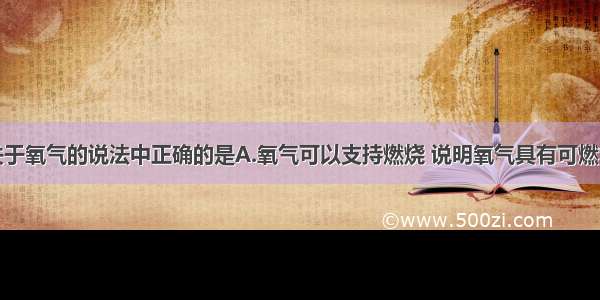 单选题下列关于氧气的说法中正确的是A.氧气可以支持燃烧 说明氧气具有可燃性B.氧气在氧