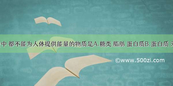 下列各项中 都不能为人体提供能量的物质是A.糖类 脂肪 蛋白质B.蛋白质 无机盐 维