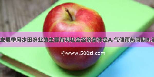 单选题东南亚发展季风水田农业的主要有利社会经济条件是A.气候雨热同期B.灌溉水源充足C