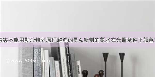 单选题下列事实不能用勒沙特列原理解释的是A.新制的氯水在光照条件下颜色变浅B.加入催