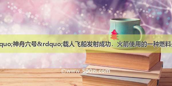 1O月12日 “神舟六号”载人飞船发射成功．火箭使用的一种燃料是偏二甲肼 其化