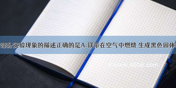 单选题下列对部分实验现象的描述正确的是A.镁带在空气中燃烧 生成黑色固体B.硫在空气中