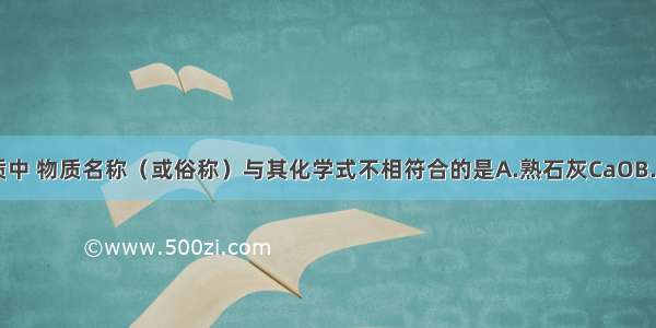 下列各组物质中 物质名称（或俗称）与其化学式不相符合的是A.熟石灰CaOB.天然气CH4C.