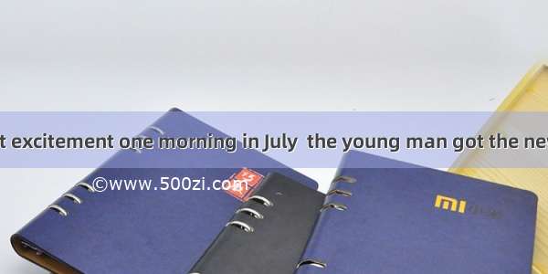 It was with great excitement one morning in July  the young man got the news that he was a