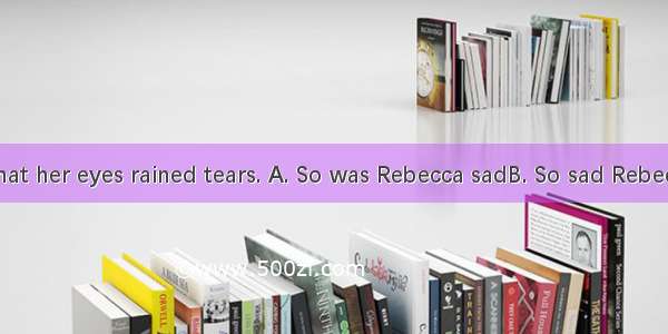 at the news that her eyes rained tears. A. So was Rebecca sadB. So sad Rebecca wasC. So s