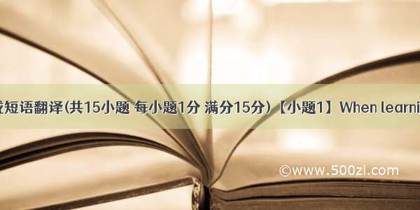 单词拼写或短语翻译(共15小题 每小题1分 满分15分)【小题1】When learning Englis