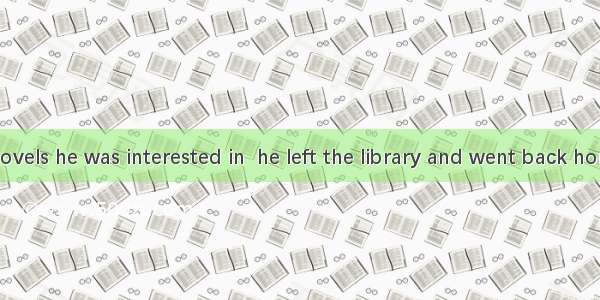 With all the novels he was interested in  he left the library and went back home.A. borrow