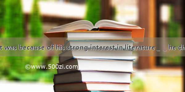 David said that it was because of his strong interest in literature＿＿he chose the course.A