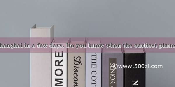 Mr. Black  for Shanghai in a few days. Do you know when the earliest plane  on Sunday?A. l