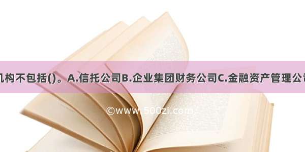 非银行金融机构不包括()。A.信托公司B.企业集团财务公司C.金融资产管理公司D.农村信用