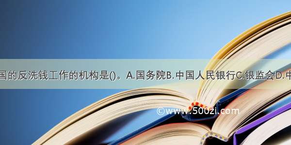 组织协调全国的反洗钱工作的机构是()。A.国务院B.中国人民银行C.银监会D.中国银行业协