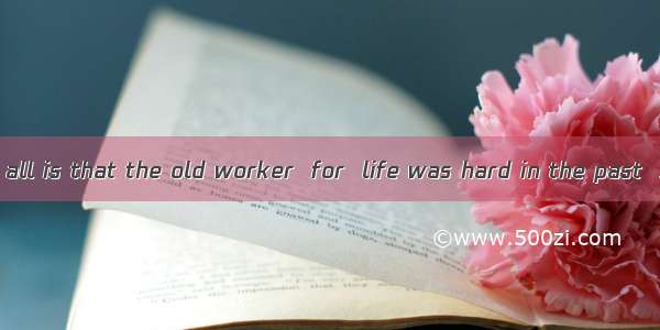 is known to us all is that the old worker  for  life was hard in the past  still works h