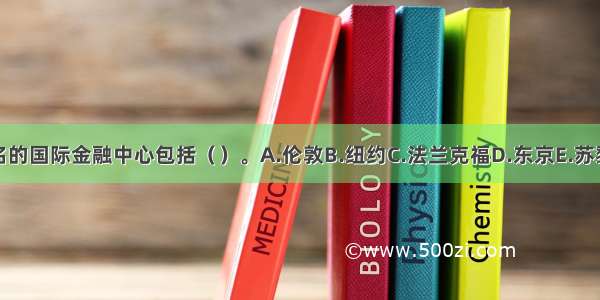 著名的国际金融中心包括（）。A.伦敦B.纽约C.法兰克福D.东京E.苏黎世