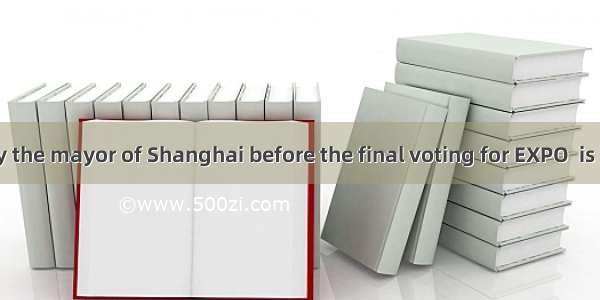 The speech by the mayor of Shanghai before the final voting for EXPO  is strongly impr