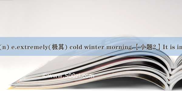 【小题1】That was a(n) e.extremely(极其) cold winter morning.【小题2】It is important to assess the