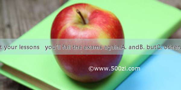 Work hard at your lessons   you’ll fail the exams again.A. andB. butC. otherwiseD. beside