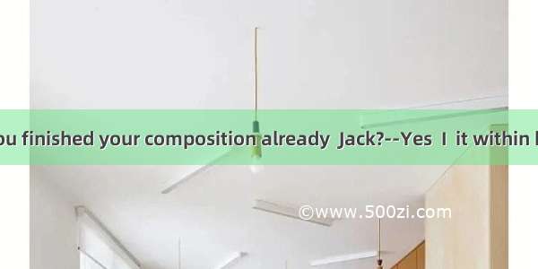 -----Have you finished your composition already  Jack?--Yes  I  it within half an hour.