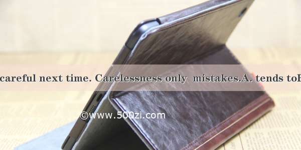 Try to be more careful next time. Carelessness only  mistakes.A. tends toB. results fromC