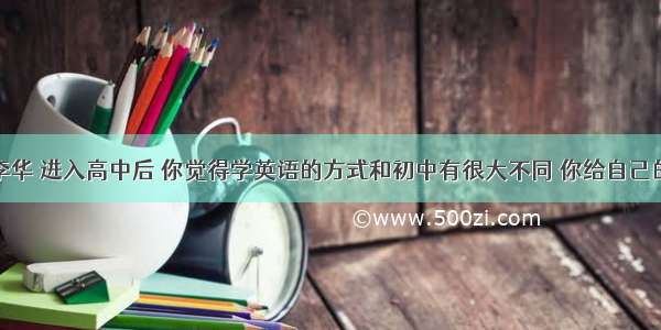 假如你是李华 进入高中后 你觉得学英语的方式和初中有很大不同 你给自己的英语老师