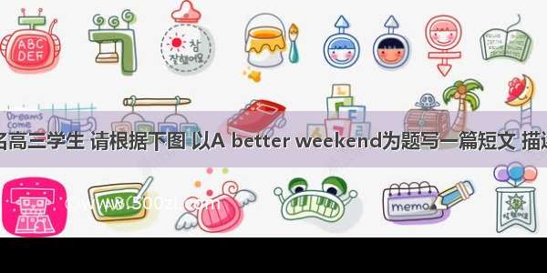 李华是一名高三学生 请根据下图 以A better weekend为题写一篇短文 描述李华的学