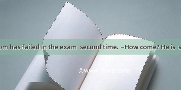 —Guess what? Tom has failed in the exam  second time. —How come? He is  second to none in