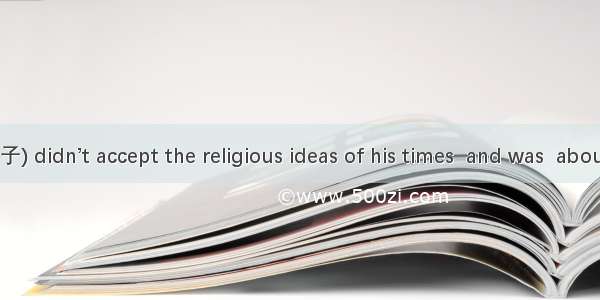 Confucius (孔子) didn’t accept the religious ideas of his times  and was  about the superna