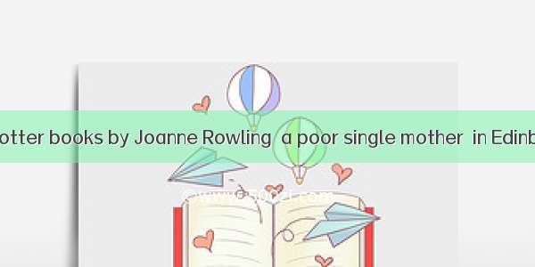 All the Harry Potter books by Joanne Rowling  a poor single mother  in Edinburgh  all over