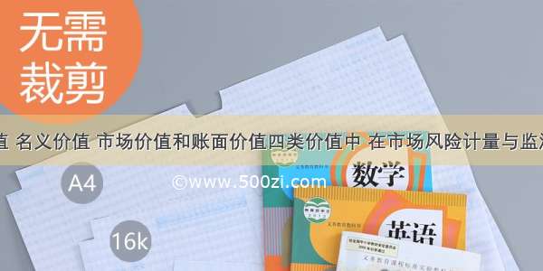 在公允价值 名义价值 市场价值和账面价值四类价值中 在市场风险计量与监测的过程中