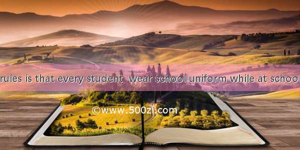 One of our rules is that every student  wear school uniform while at school.A. shall B. c