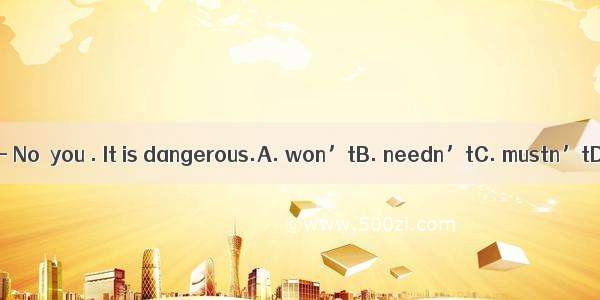 —May I swim here?— No  you . It is dangerous.A. won’tB. needn’tC. mustn’tD. don’t have to