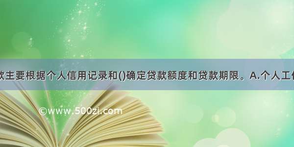 个人信用贷款主要根据个人信用记录和()确定贷款额度和贷款期限。A.个人工作单位B.个人