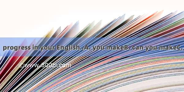 Only in this way  progress in your English .A. you makeB. can you makeC. you be able to m