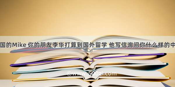 假如你是美国的Mike 你的朋友李华打算到国外留学 他写信询问你什么样的中国学生最受