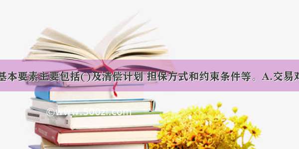 公司信贷的基本要素主要包括()及清偿计划 担保方式和约束条件等。A.交易对象B.信贷产