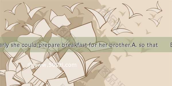 Mary got up early she could prepare breakfast for her brother.A. so that　　B. althoughC. as