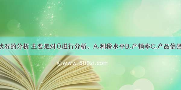 对企业经营状况的分析 主要是对()进行分析。A.利税水平B.产销率C.产品信誉D.市场占有