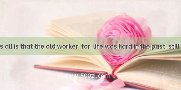 is known to us all is that the old worker  for  life was hard in the past  still works ha