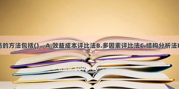 项目规模评估的方法包括()。A.效益成本评比法B.多因素评比法C.结构分析法D.因素分析法