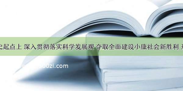 在新的历史起点上 深入贯彻落实科学发展观 夺取全面建设小康社会新胜利 开创中国特