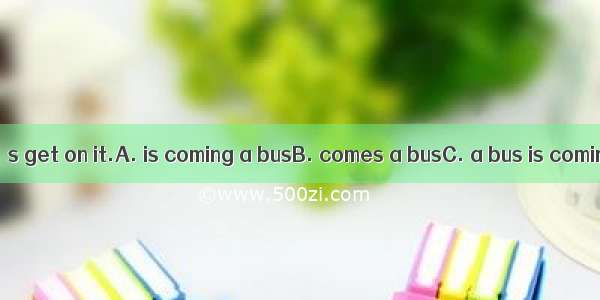 Look! Here . Let’s get on it.A. is coming a busB. comes a busC. a bus is comingD. a bus co