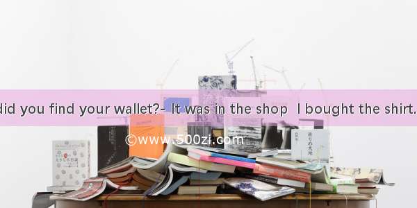 ---Where did you find your wallet?- It was in the shop  I bought the shirt.A. thatB. wh