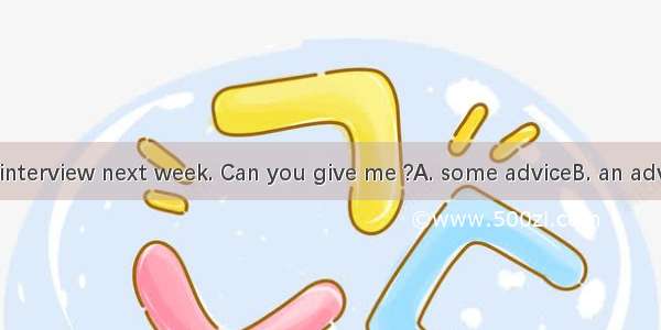 I’ll have a job interview next week. Can you give me ?A. some adviceB. an adviceC. some ad