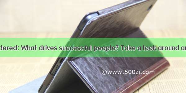 Have you ever wondered: What drives successful people? Take a look around and talk to your